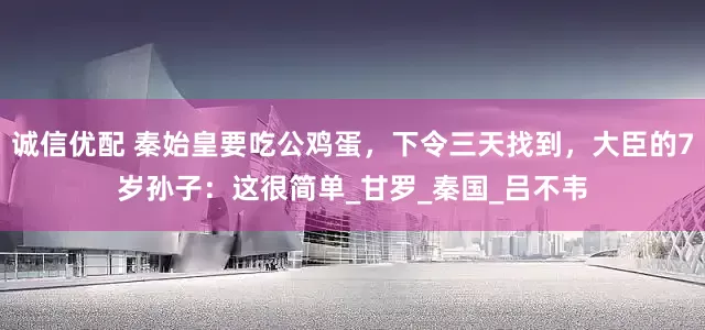 诚信优配 秦始皇要吃公鸡蛋，下令三天找到，大臣的7岁孙子：这很简单_甘罗_秦国_吕不韦