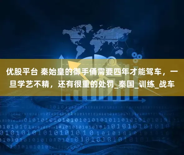 优股平台 秦始皇的御手俑需要四年才能驾车，一旦学艺不精，还有很重的处罚_秦国_训练_战车