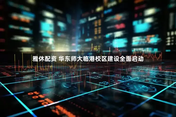 雅休配资 华东师大临港校区建设全面启动