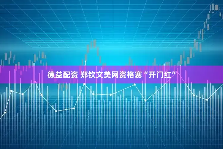 德益配资 郑钦文美网资格赛“开门红”